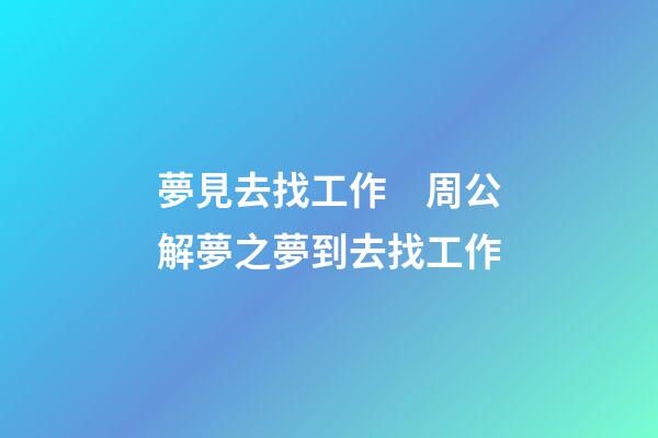 夢見去找工作　周公解夢之夢到去找工作